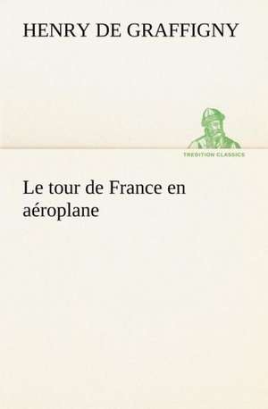 Le Tour de France En Aeroplane: Moeurs Foraines de H. de (Henry) Graffigny