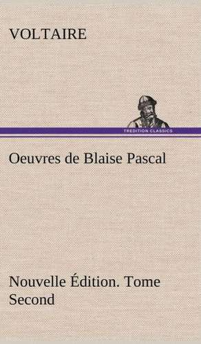 Oeuvres de Blaise Pascal Nouvelle Edition. Tome Second.: Les Ordres Serbes de Voltaire