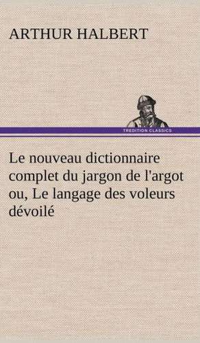 Le Nouveau Dictionnaire Complet Du Jargon de L'Argot Ou, Le Langage Des Voleurs D Voil: La France, La Russie, L'Allemagne Et La Guerre Au Transvaal de Arthur Halbert