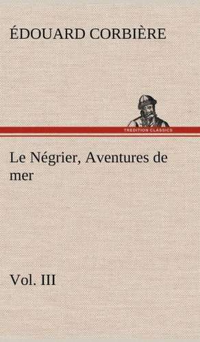 Le N Grier, Vol. III Aventures de Mer: La France, La Russie, L'Allemagne Et La Guerre Au Transvaal de Édouard Corbière