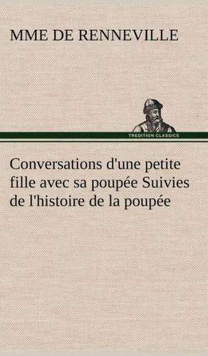 Conversations D'Une Petite Fille Avec Sa Poup E Suivies de L'Histoire de La Poup E: La France, La Russie, L'Allemagne Et La Guerre Au Transvaal de Mme de Renneville