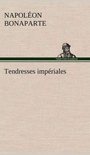 Tendresses Imp Riales: Histoire D'Un Vieux Bateau Et de Son Quipage de Napoléon Bonaparte