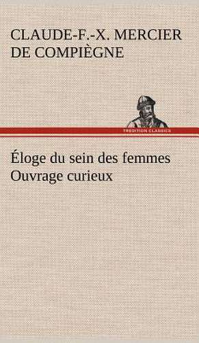 Loge Du Sein Des Femmes Ouvrage Curieux: Histoire D'Un Vieux Bateau Et de Son Quipage de Claude-François-Xavier Mercier de Compiègne