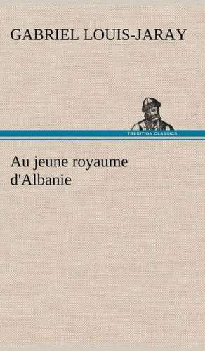 Au Jeune Royaume D'Albanie: Une Partie de La C Te Nord, L' Le Aux Oeufs, L'Anticosti, L' Le Saint-Paul, L'Archipel de La Madeleine de Gabriel Louis-Jaray