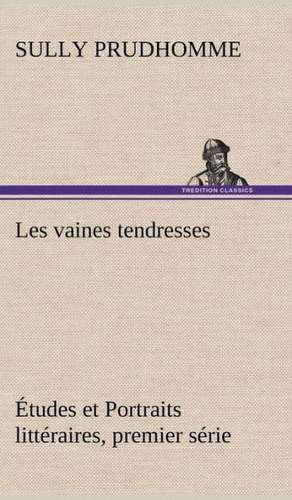 Les Vaines Tendresses Tudes Et Portraits Litt Raires, Premier S Rie: Une Partie de La C Te Nord, L' Le Aux Oeufs, L'Anticosti, L' Le Saint-Paul, L'Archipel de La Madeleine de Sully Prudhomme