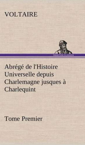 Abr G de L'Histoire Universelle Depuis Charlemagne Jusques Charlequint (Tome Premier): Une Partie de La C Te Nord, L' Le Aux Oeufs, L'Anticosti, L' Le Saint-Paul, L'Archipel de La Madeleine de Voltaire