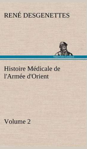 Histoire M Dicale de L'Arm E D'Orient Volume 2: Une Partie de La C Te Nord, L' Le Aux Oeufs, L'Anticosti, L' Le Saint-Paul, L'Archipel de La Madeleine de R. (René) Desgenettes