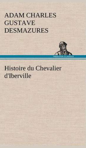 Histoire Du Chevalier D'Iberville: Une Partie de La C Te Nord, L' Le Aux Oeufs, L'Anticosti, L' Le Saint-Paul, L'Archipel de La Madeleine de Adam Charles Gustave Desmazures