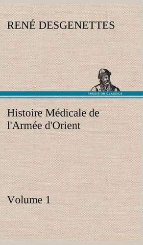 Histoire M Dicale de L'Arm E D'Orient Volume 1: Une Partie de La C Te Nord, L' Le Aux Oeufs, L'Anticosti, L' Le Saint-Paul, L'Archipel de La Madeleine de R. (René) Desgenettes