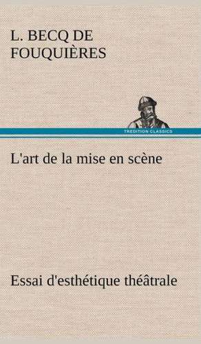 L'Art de La Mise En SC Ne Essai D'Esth Tique Th Trale: Une Partie de La C Te Nord, L' Le Aux Oeufs, L'Anticosti, L' Le Saint-Paul, L'Archipel de La Madeleine de L. Becq de Fouquières