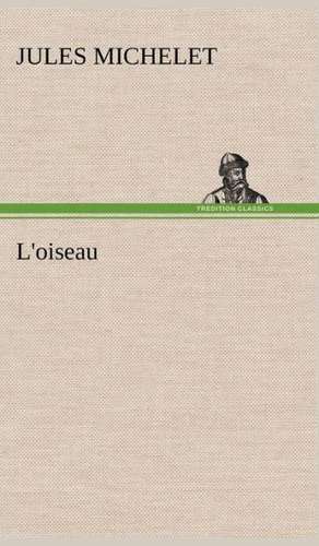 L'Oiseau: Une Partie de La C Te Nord, L' Le Aux Oeufs, L'Anticosti, L' Le Saint-Paul, L'Archipel de La Madeleine de Jules Michelet