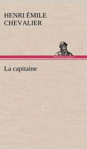La Capitaine: Une Partie de La C Te Nord, L' Le Aux Oeufs, L'Anticosti, L' Le Saint-Paul, L'Archipel de La Madeleine de H. Émile (Henri Émile) Chevalier