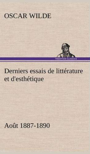 Derniers Essais de Litt Rature Et D'Esth Tique: Ao T 1887-1890 de Oscar Wilde