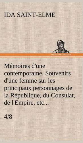 Memoires D'Une Contemporaine, (4/8) Souvenirs D'Une Femme Sur Les Principaux Personnages de La Republique, Du Consulat, de L'Empire, Etc...: George Sand Et A. de Musset de Ida Saint-Elme