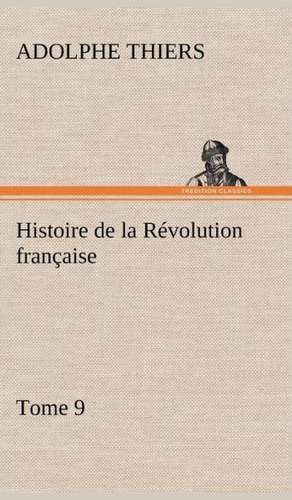 Histoire de La R Volution Fran Aise, Tome 9: Ouvrage Enrichi de Nombreux Dessins de Busnel, de Deux Dessins... Et D'Un Portrait de L'Auteur Par St-Charles Roman de de Adolphe Thiers