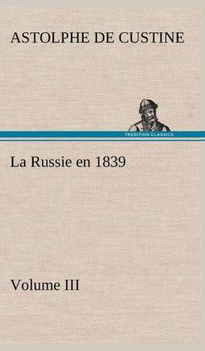 La Russie En 1839, Volume III: Ouvrage Enrichi de Nombreux Dessins de Busnel, de Deux Dessins... Et D'Un Portrait de L'Auteur Par St-Charles Roman de de Marquis de Astolphe Custine