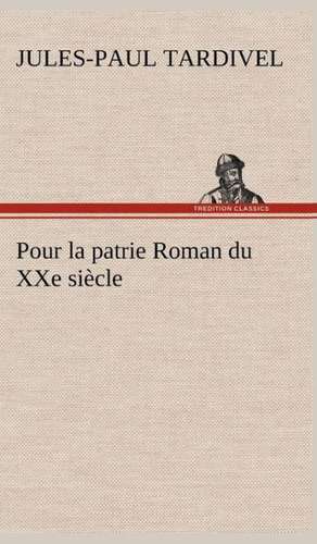 Pour La Patrie Roman Du Xxe Si Cle: Ouvrage Enrichi de Nombreux Dessins de Busnel, de Deux Dessins... Et D'Un Portrait de L'Auteur Par St-Charles Roman de de Jules-Paul Tardivel