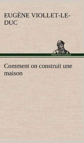 Comment on Construit Une Maison: Les Th Ories Et Les Exemples3 de Eugène-Emmanuel Viollet-le-Duc