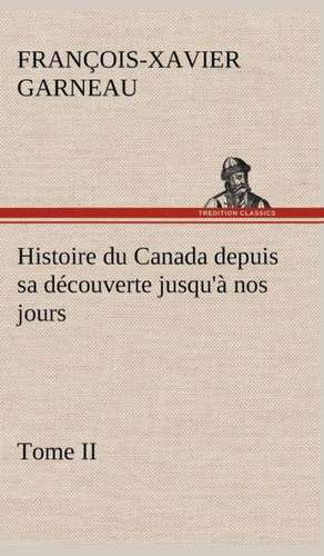 Histoire Du Canada Depuis Sa D Couverte Jusqu' Nos Jours. Tome II: Dialogues de F. -X. (François-Xavier) Garneau