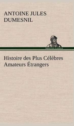 Histoire Des Plus C L Bres Amateurs Trangers Espagnols, Anglais, Flamands, Hollandais Et Allemands Et de Leurs Relations Avec Les Artistes: Dialogues de Antoine Jules Dumesnil