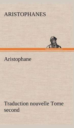 Aristophane; Traduction Nouvelle, Tome Second: Moeurs Foraines de Aristophanes