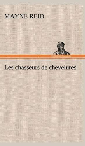 Les Chasseurs de Chevelures: Moeurs Foraines de Mayne Reid