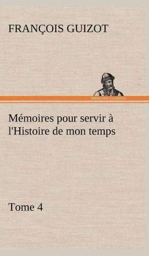 M Moires Pour Servir L'Histoire de Mon Temps (Tome 4): Moeurs Foraines de M. (François) Guizot