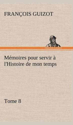 M Moires Pour Servir L'Histoire de Mon Temps (Tome 8): Moeurs Foraines de M. (François) Guizot