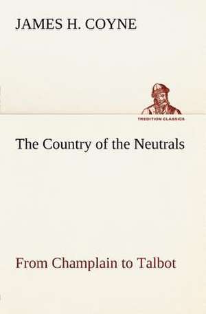 The Country of the Neutrals (as Far as Comprised in the County of Elgin), from Champlain to Talbot: Moeurs Foraines de James H. Coyne