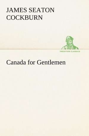 Canada for Gentlemen de James Seaton Cockburn