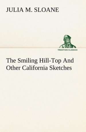 The Smiling Hill-Top and Other California Sketches: Light Passenger Locomotive of 1851 United States Bulletin 240, Contributions from the Museum of History and Technology de Julia M. Sloane