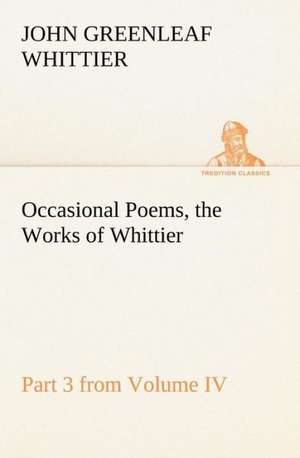 Occasional Poems Part 3 from Volume IV., the Works of Whittier: Personal Poems de John Greenleaf Whittier