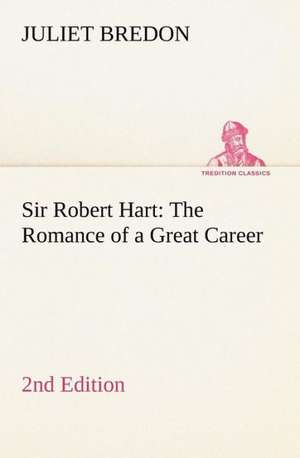 Sir Robert Hart the Romance of a Great Career, 2nd Edition: The Life-Springs of Our Liberties de Juliet Bredon