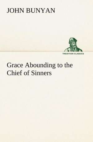 Grace Abounding to the Chief of Sinners de John Bunyan