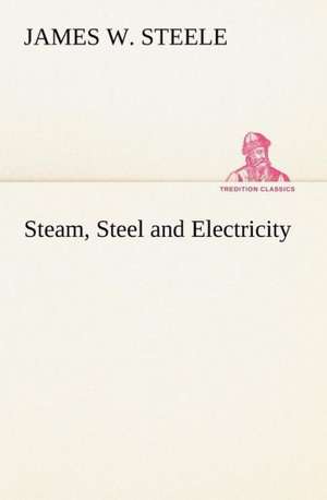 Steam, Steel and Electricity de James W. Steele