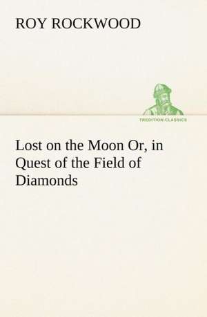 Lost on the Moon Or, in Quest of the Field of Diamonds de Roy Rockwood