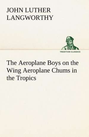 The Aeroplane Boys on the Wing Aeroplane Chums in the Tropics de John Luther Langworthy