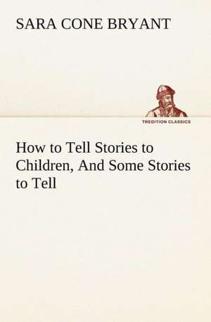 How to Tell Stories to Children, and Some Stories to Tell: Prior, Congreve, Blackmore, Pope de Sara Cone Bryant