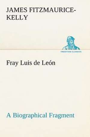 Fray Luis de Le N a Biographical Fragment: Waller, Milton, Cowley de James Fitzmaurice-Kelly