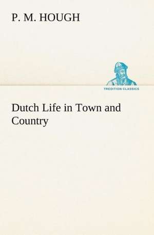 Dutch Life in Town and Country de P. M. Hough