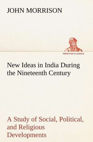 New Ideas in India During the Nineteenth Century a Study of Social, Political, and Religious Developments: Exploring the Island de John Morrison