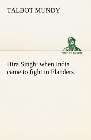 Hira Singh: When India Came to Fight in Flanders de Talbot Mundy