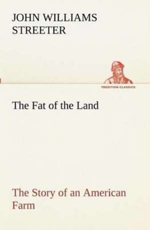 The Fat of the Land the Story of an American Farm: Oriental and Occidental, Antique & Modern a Handbook for Ready Reference de John Williams Streeter