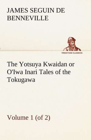 The Yotsuya Kwaidan or O'Iwa Inari Tales of the Tokugawa, Volume 1 (of 2) de James S. (James Seguin) De Benneville