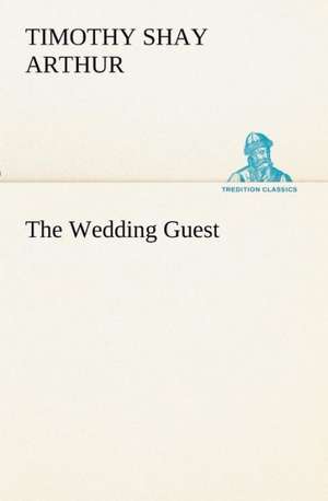 The Wedding Guest de T. S. (Timothy Shay) Arthur