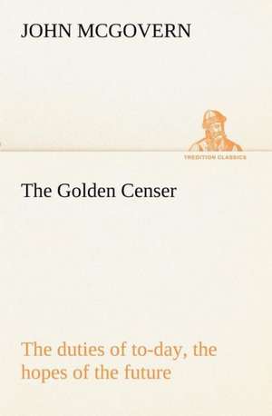 The Golden Censer the Duties of To-Day, the Hopes of the Future: Treasures of the Island de John McGovern