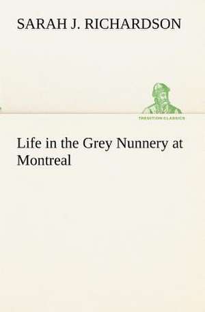 Life in the Grey Nunnery at Montreal de Sarah J. Richardson