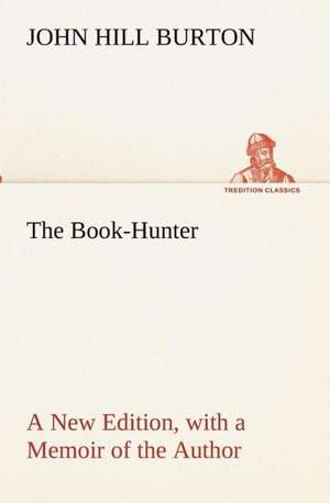 The Book-Hunter a New Edition, with a Memoir of the Author: With Special Reference to the Use of Alcoholic Drinks and Narcotics de John Hill Burton