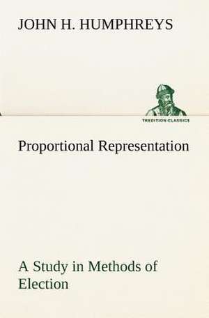 Proportional Representation a Study in Methods of Election: A Contribution to the History of India de John H. Humphreys