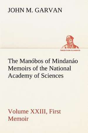 The Manobos of Mindanao Memoirs of the National Academy of Sciences, Volume XXIII, First Memoir: The Age of Fable de John M. Garvan